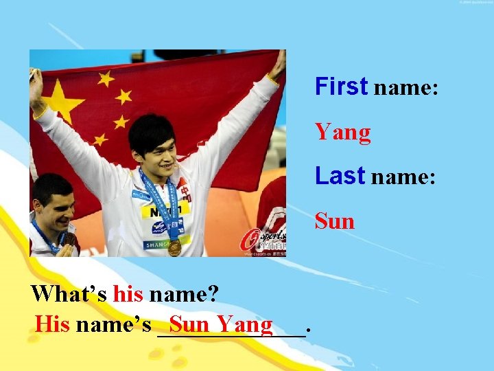 First name: Yang Last name: Sun What’s his name? Sun Yang His name’s ______.