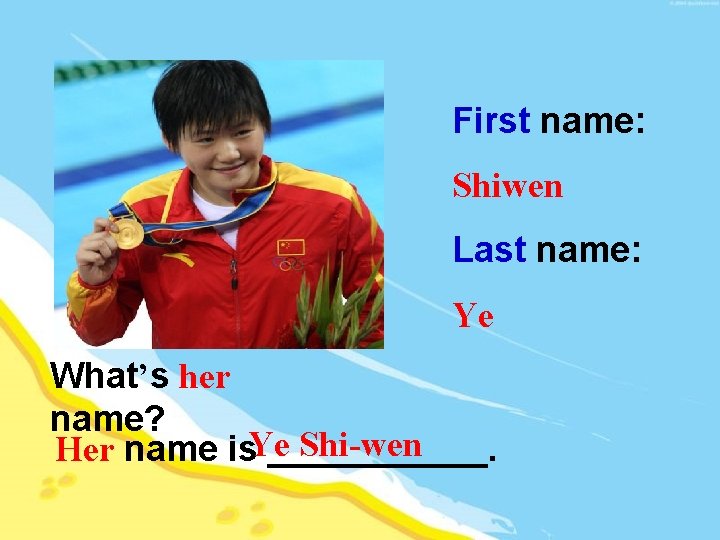 First name: Shiwen Last name: Ye What’s her name? Shi-wen Her name is. Ye