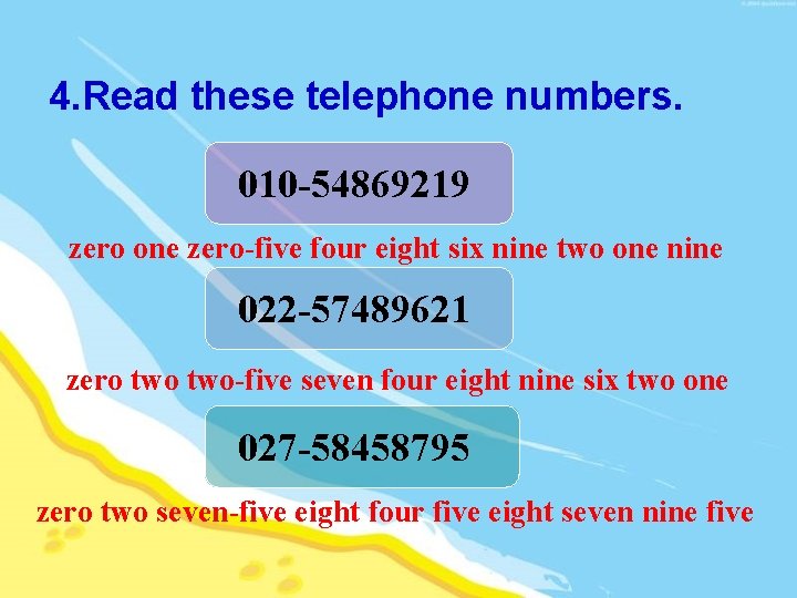 4. Read these telephone numbers. 010 -54869219 zero one zero-five four eight six nine