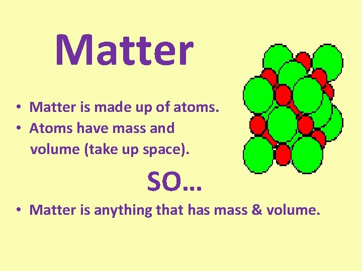 Matter • Matter is made up of atoms. • Atoms have mass and volume