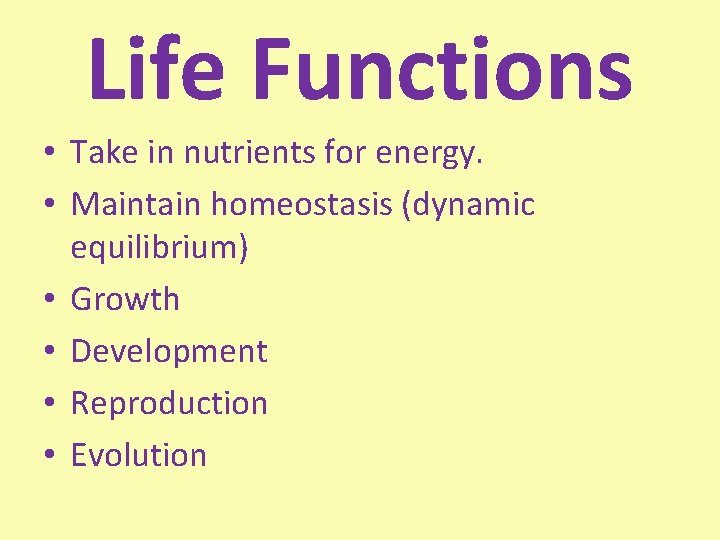 Life Functions • Take in nutrients for energy. • Maintain homeostasis (dynamic equilibrium) •