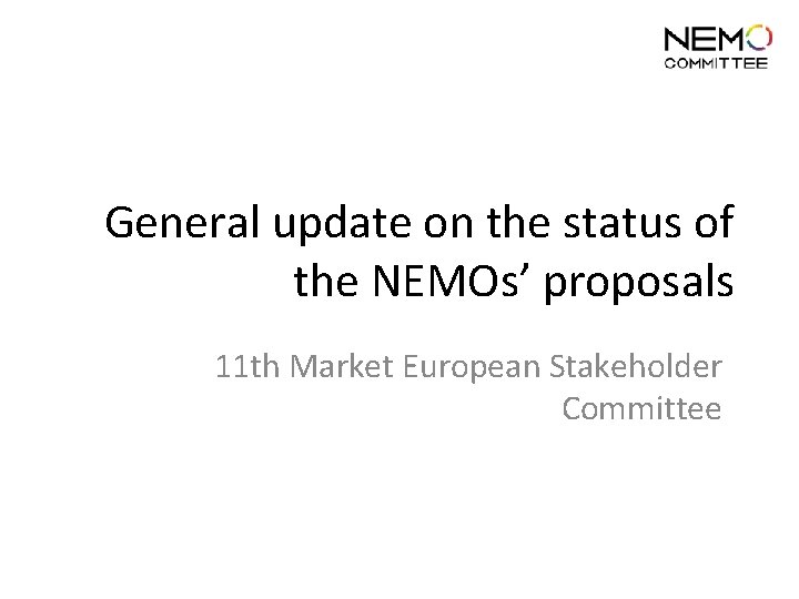 General update on the status of the NEMOs’ proposals 11 th Market European Stakeholder