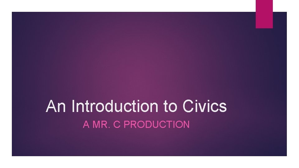 An Introduction to Civics A MR. C PRODUCTION 