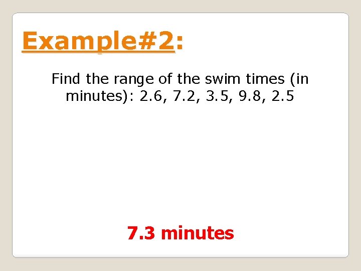 Example#2: Find the range of the swim times (in minutes): 2. 6, 7. 2,