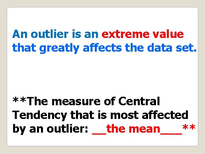 An outlier is an extreme value that greatly affects the data set. **The measure