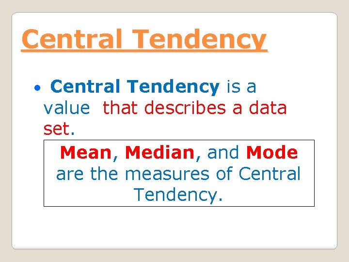 Central Tendency • Central Tendency is a value that describes a data set. Mean,