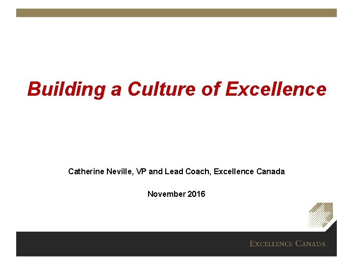 Building a Culture of Excellence Catherine Neville, VP and Lead Coach, Excellence Canada November