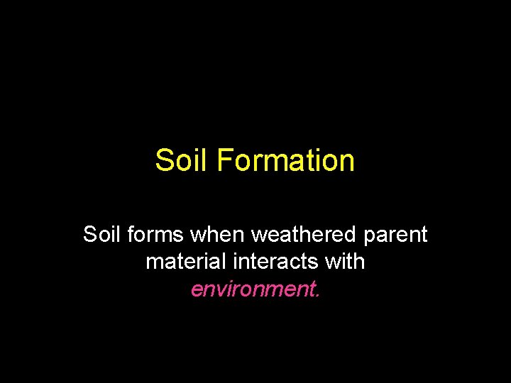 Soil Formation Soil forms when weathered parent material interacts with environment. 