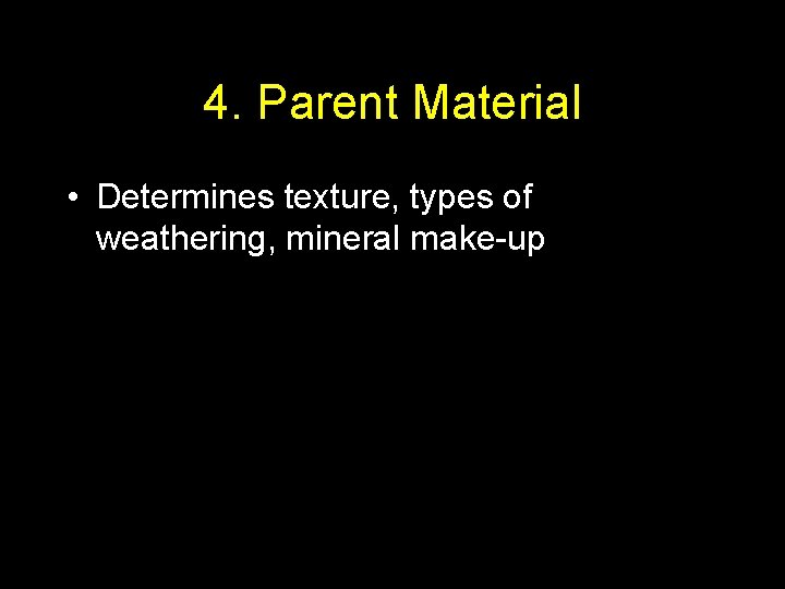 4. Parent Material • Determines texture, types of weathering, mineral make-up 