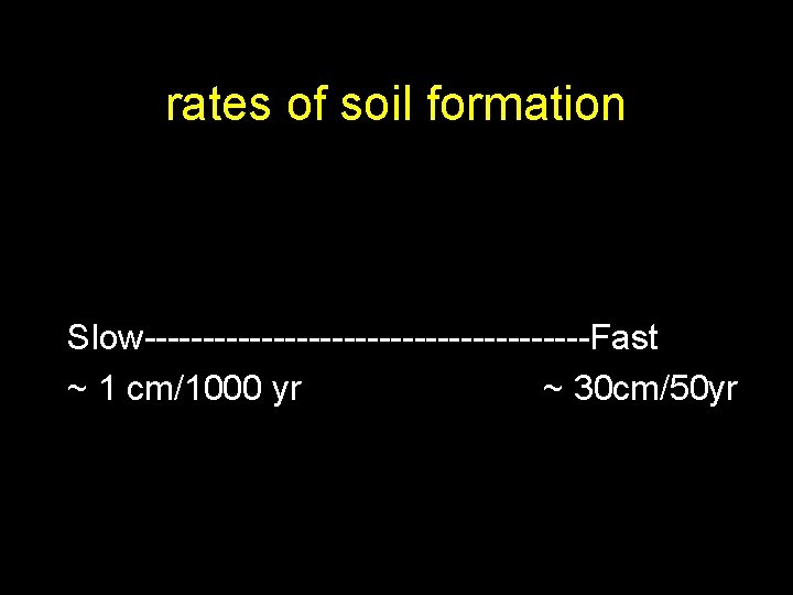 rates of soil formation Slow-------------------Fast ~ 1 cm/1000 yr ~ 30 cm/50 yr 