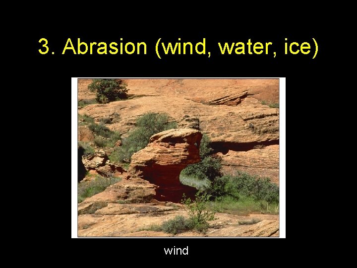 3. Abrasion (wind, water, ice) wind 