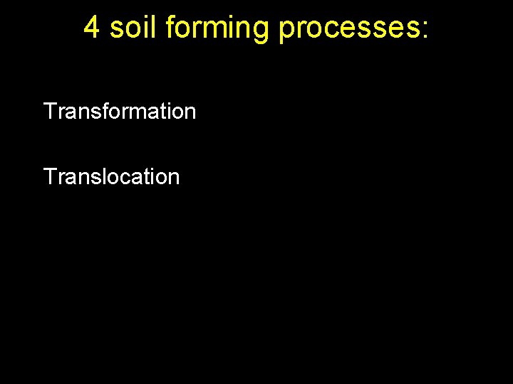 4 soil forming processes: Transformation Translocation 