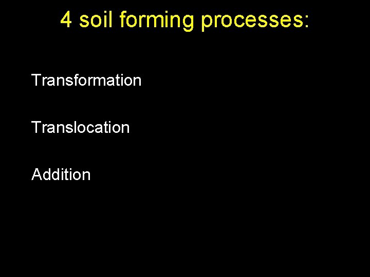 4 soil forming processes: Transformation Translocation Addition 
