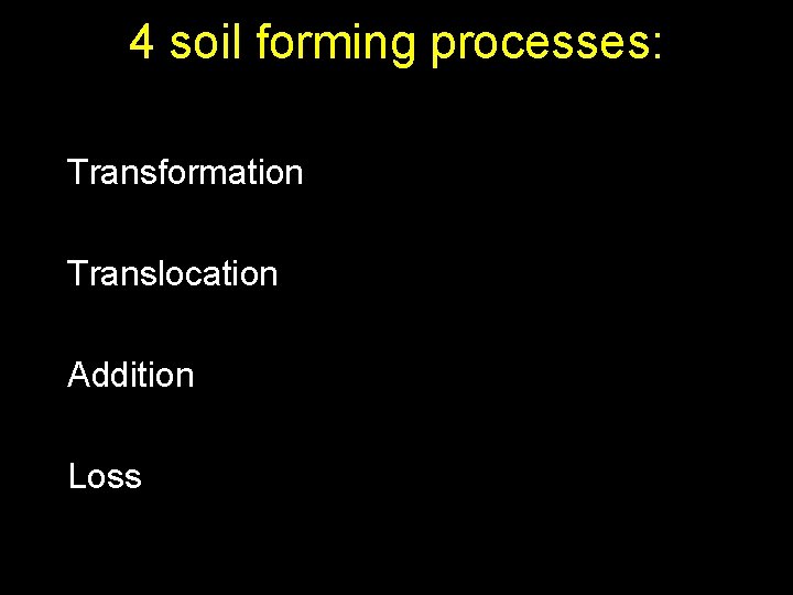 4 soil forming processes: Transformation Translocation Addition Loss 