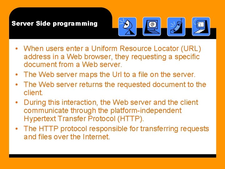 Server Side programming • When users enter a Uniform Resource Locator (URL) address in