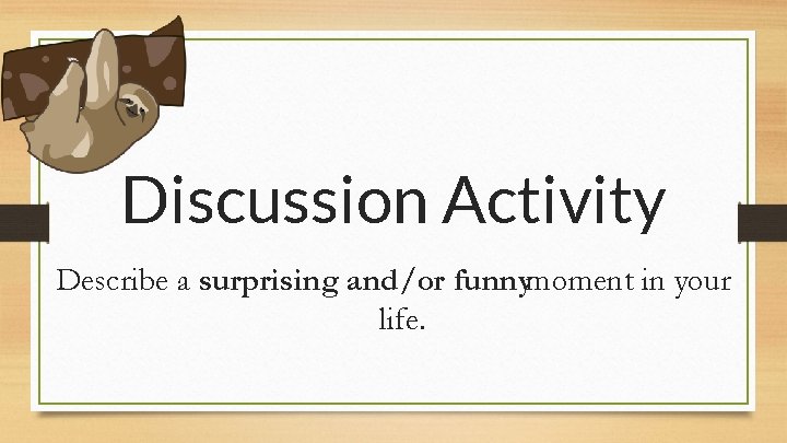Discussion Activity Describe a surprising and/or funnymoment in your life. 
