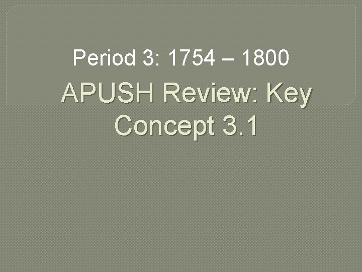 Period 3: 1754 – 1800 APUSH Review: Key Concept 3. 1 