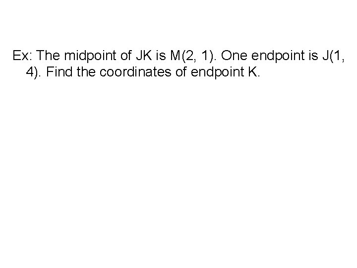 Ex: The midpoint of JK is M(2, 1). One endpoint is J(1, 4). Find