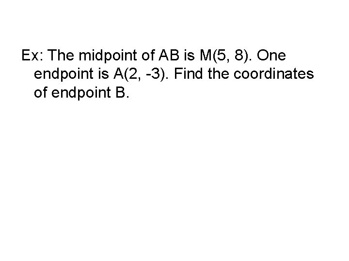 Ex: The midpoint of AB is M(5, 8). One endpoint is A(2, -3). Find