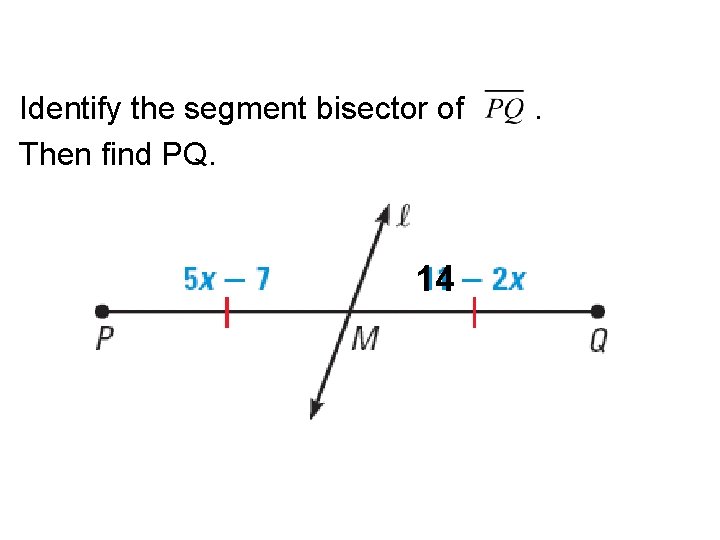 Identify the segment bisector of Then find PQ. 14 . 