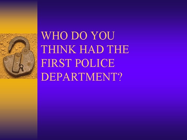 WHO DO YOU THINK HAD THE FIRST POLICE DEPARTMENT? 