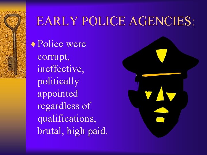 EARLY POLICE AGENCIES: ¨ Police were corrupt, ineffective, politically appointed regardless of qualifications, brutal,