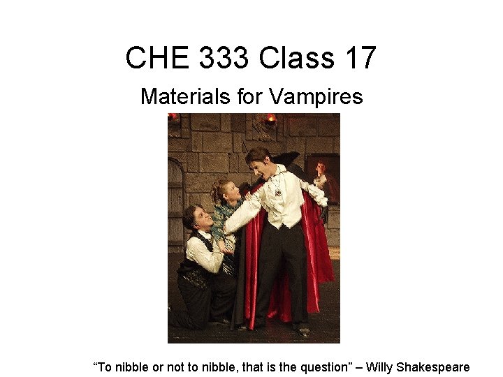 CHE 333 Class 17 Materials for Vampires “To nibble or not to nibble, that