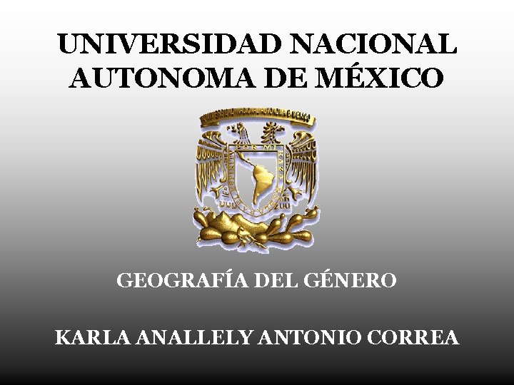 UNIVERSIDAD NACIONAL AUTONOMA DE MÉXICO GEOGRAFÍA DEL GÉNERO KARLA ANALLELY ANTONIO CORREA 