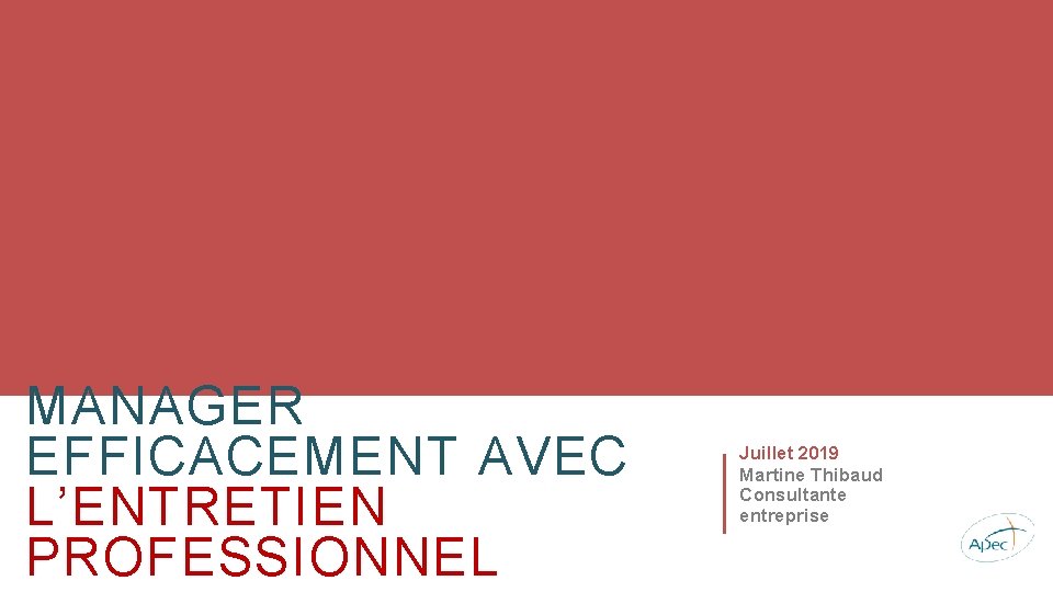 MANAGER EFFICACEMENT AVEC L’ENTRETIEN PROFESSIONNEL Juillet 2019 Martine Thibaud Consultante entreprise 