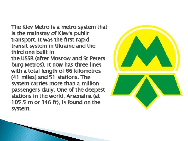 The Kiev Metro is a metro system that is the mainstay of Kiev's public