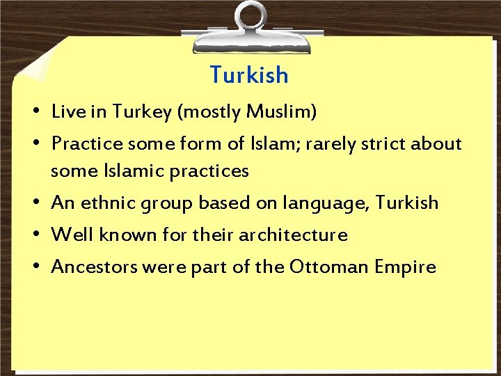 Turkish • Live in Turkey (mostly Muslim) • Practice some form of Islam; rarely