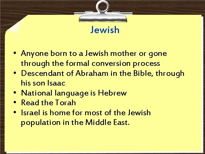 Jewish • Anyone born to a Jewish mother or gone through the formal conversion