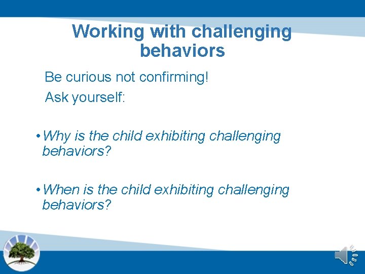Working with challenging behaviors Be curious not confirming! Ask yourself: • Why is the