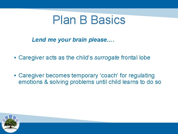Plan B Basics Lend me your brain please…. • Caregiver acts as the child’s