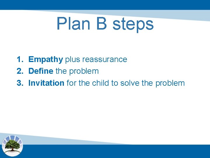 Plan B steps 1. Empathy plus reassurance 2. Define the problem 3. Invitation for