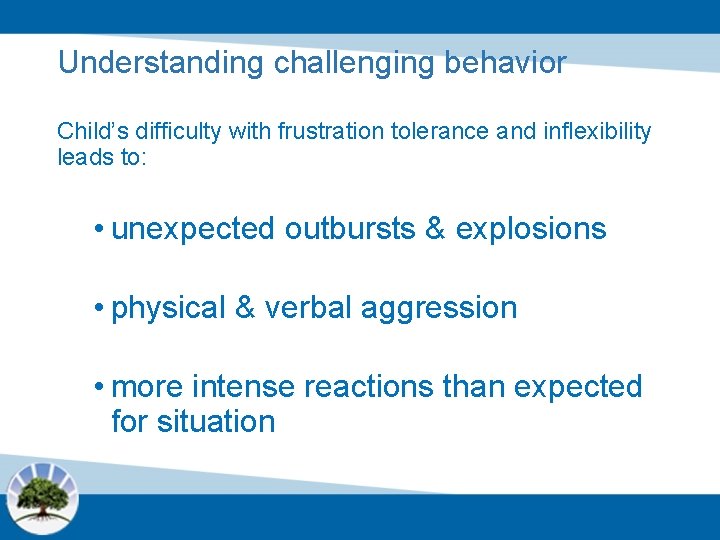 Understanding challenging behavior Child’s difficulty with frustration tolerance and inflexibility leads to: • unexpected