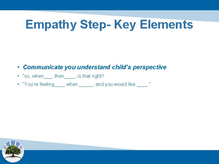 Empathy Step- Key Elements • Communicate you understand child’s perspective • “so, when___, then____,