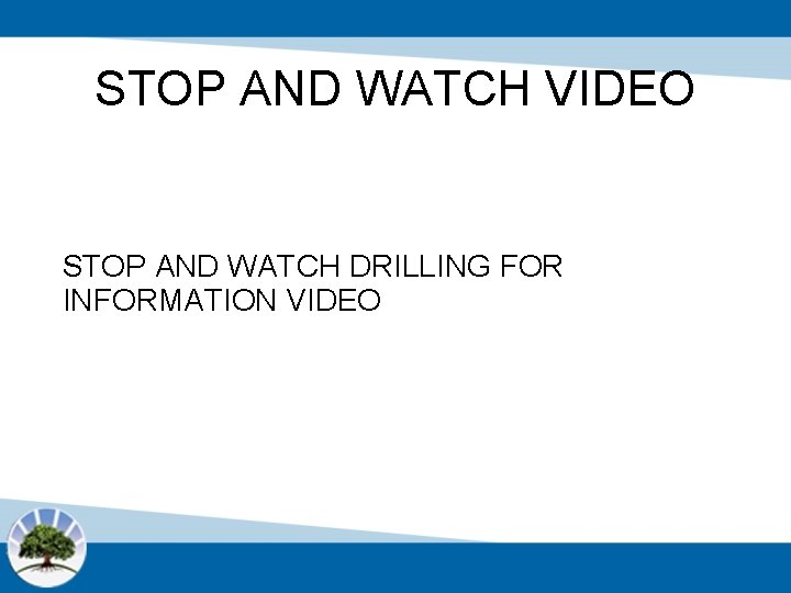 STOP AND WATCH VIDEO STOP AND WATCH DRILLING FOR INFORMATION VIDEO 