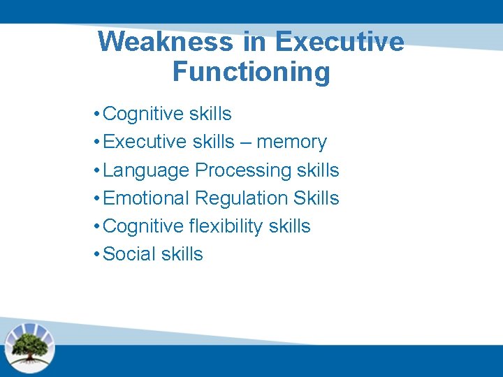 Weakness in Executive Functioning • Cognitive skills • Executive skills – memory • Language