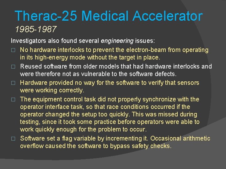 Therac-25 Medical Accelerator 1985 -1987 Investigators also found several engineering issues: � No hardware