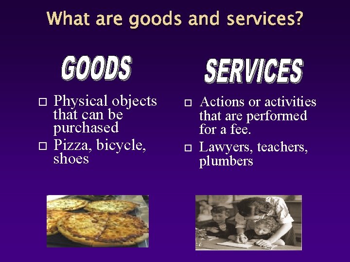 What are goods and services? Physical objects that can be purchased Pizza, bicycle, shoes What are goods and services? Physical objects that can be purchased Pizza, bicycle, shoes