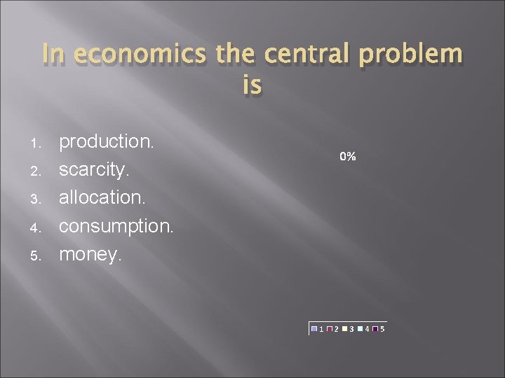 In economics the central problem is 1. 2. 3. 4. 5. production. scarcity. allocation.