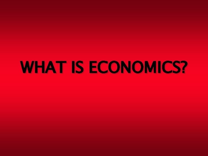 WHAT IS ECONOMICS? 