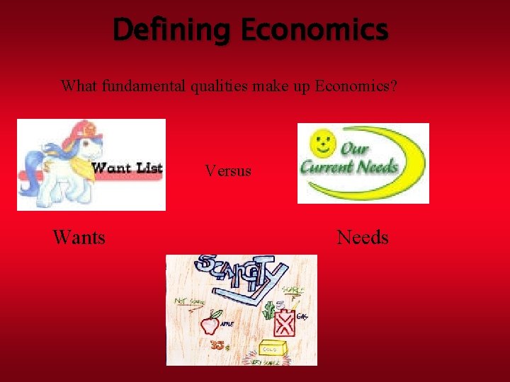 Defining Economics What fundamental qualities make up Economics? Versus Wants Needs 