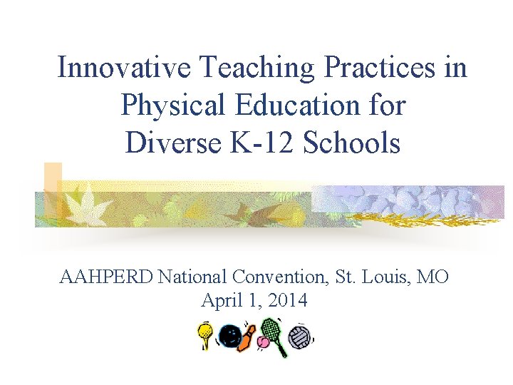 Innovative Teaching Practices in Physical Education for Diverse K-12 Schools AAHPERD National Convention, St.