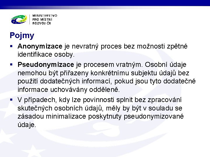 Pojmy § Anonymizace je nevratný proces bez možnosti zpětné identifikace osoby. § Pseudonymizace je