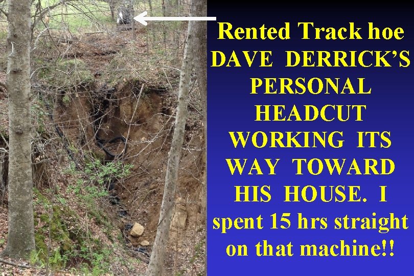 Rented Track hoe DAVE DERRICK’S PERSONAL HEADCUT WORKING ITS WAY TOWARD HIS HOUSE. I