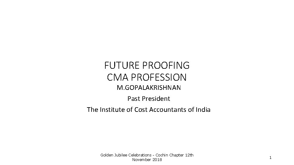 FUTURE PROOFING CMA PROFESSION M. GOPALAKRISHNAN Past President The Institute of Cost Accountants of