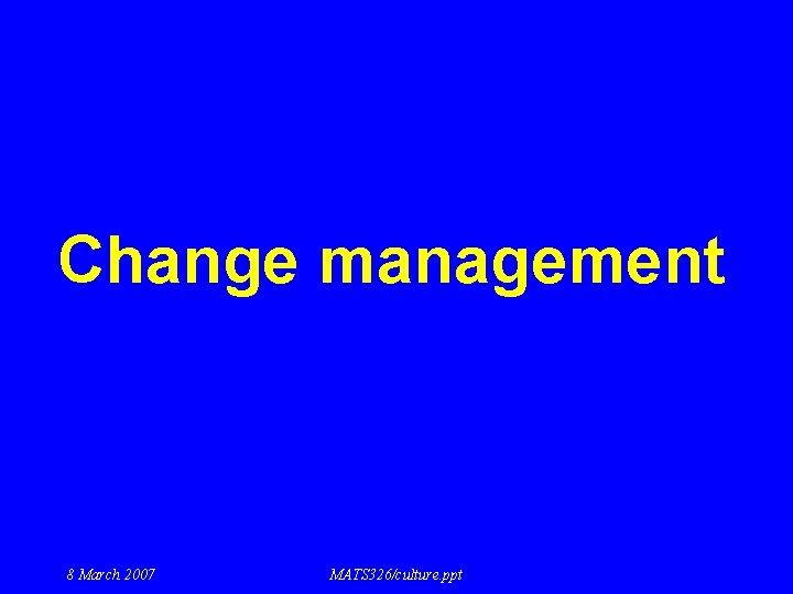Change management 8 March 2007 MATS 326/culture. ppt 