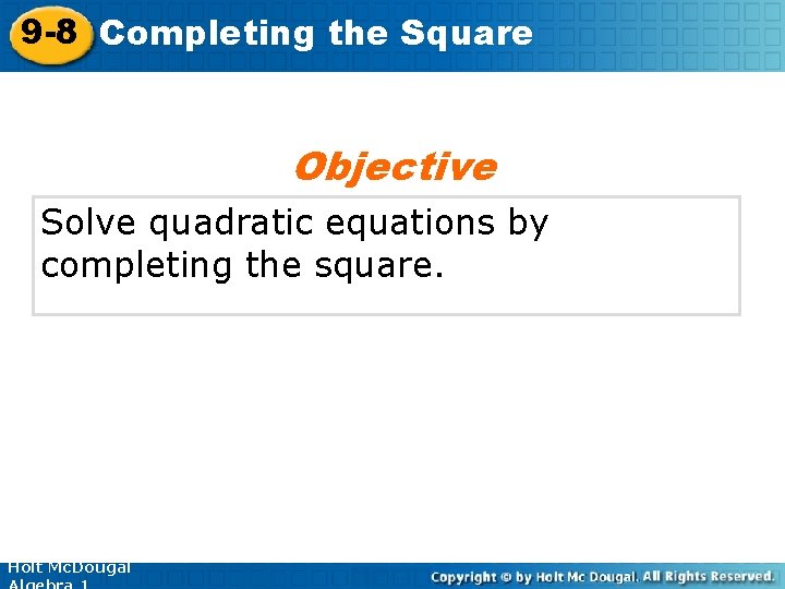 9 -8 Completing the Square Objective Solve quadratic equations by completing the square. Holt